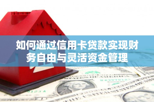 富县如何通过信用卡贷款实现财务自由与灵活资金管理