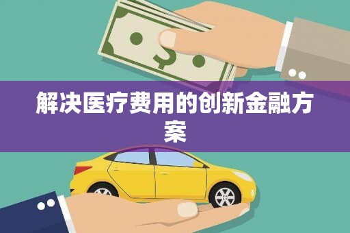 富县解决医疗费用的创新金融方案