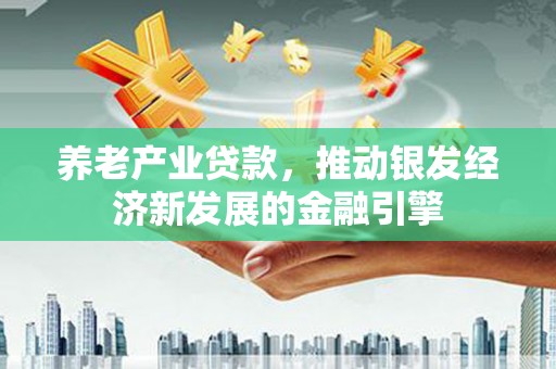 富县养老产业贷款，推动银发经济新发展的金融引擎