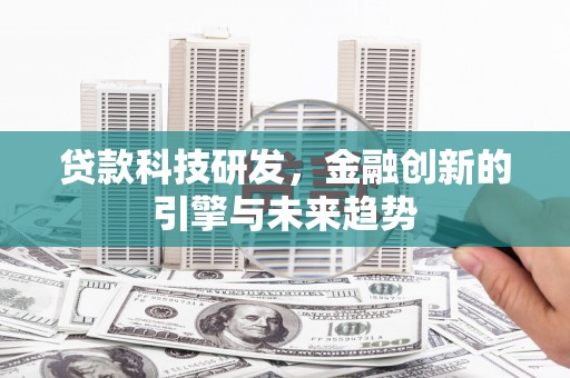 富县贷款科技研发，金融创新的引擎与未来趋势