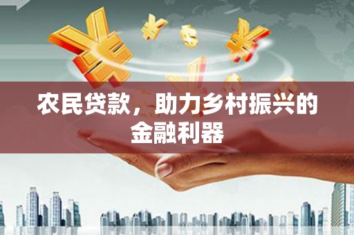 富县农民贷款，助力乡村振兴的金融利器