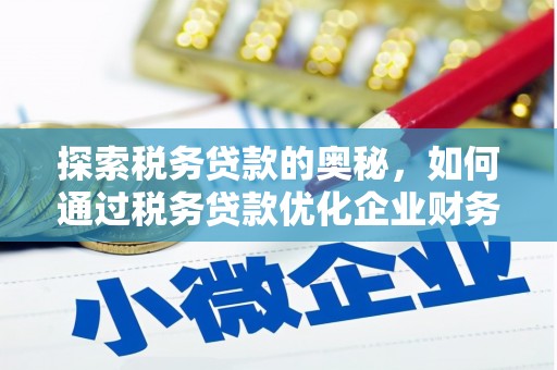 富县探索税务贷款的奥秘，如何通过税务贷款优化企业财务