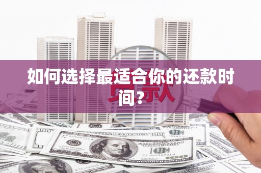 富县如何选择最适合你的还款时间？