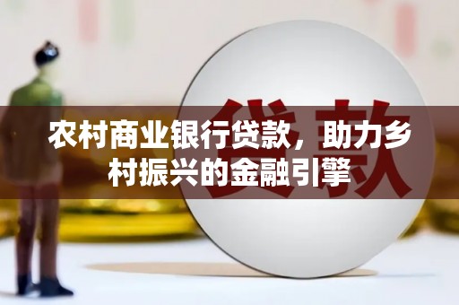 富县农村商业银行贷款，助力乡村振兴的金融引擎
