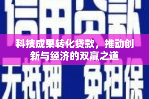 富县科技成果转化贷款，推动创新与经济的双赢之道