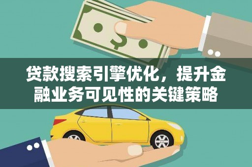 富县贷款搜索引擎优化，提升金融业务可见性的关键策略