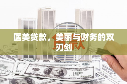 富县医美贷款，美丽与财务的双刃剑