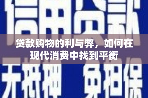 富县贷款购物的利与弊，如何在现代消费中找到平衡