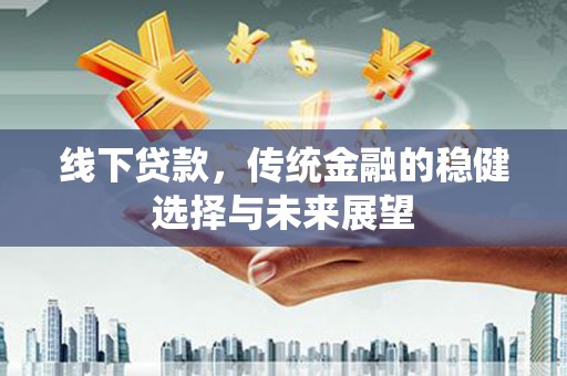 富县线下贷款，传统金融的稳健选择与未来展望
