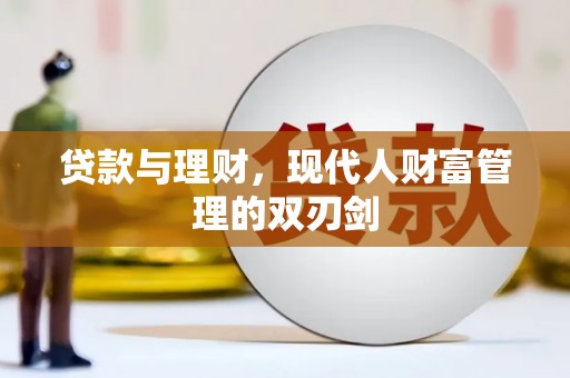 富县贷款与理财，现代人财富管理的双刃剑