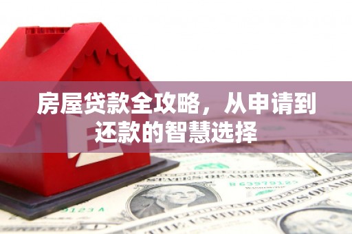 富县房屋贷款全攻略，从申请到还款的智慧选择
