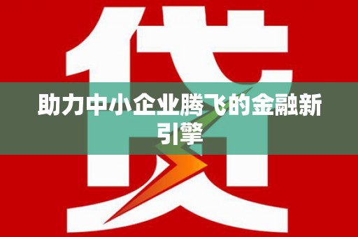 富县助力中小企业腾飞的金融新引擎