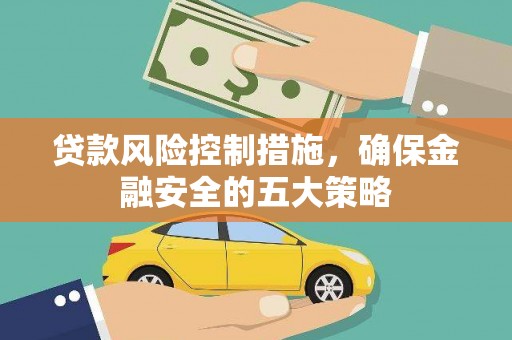 富县贷款风险控制措施，确保金融安全的五大策略