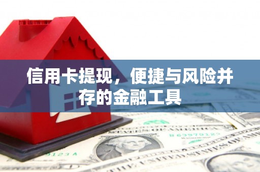 富县信用卡提现，便捷与风险并存的金融工具