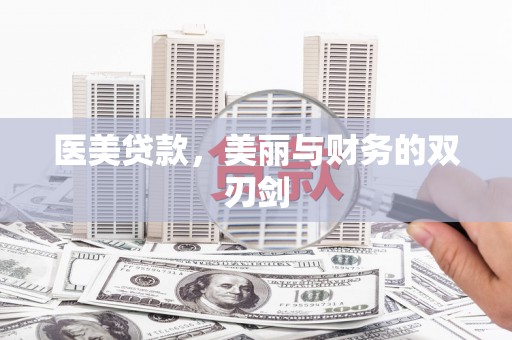 富县医美贷款，美丽与财务的双刃剑