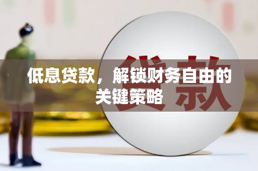 富县低息贷款，解锁财务自由的关键策略