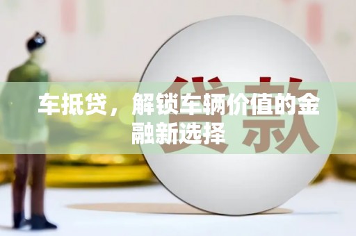 富县车抵贷，解锁车辆价值的金融新选择