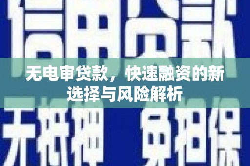 富县无电审贷款，快速融资的新选择与风险解析