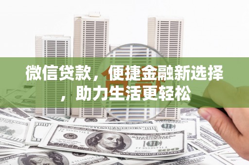 富县微信贷款，便捷金融新选择，助力生活更轻松