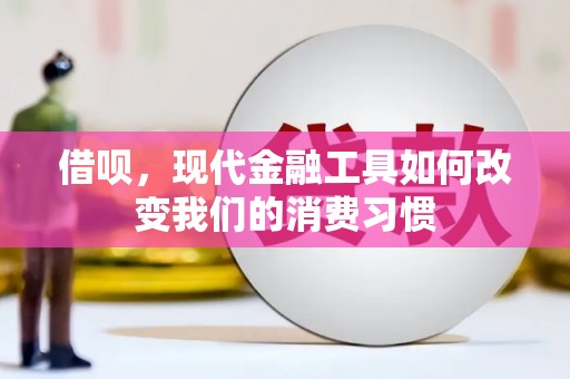 富县借呗，现代金融工具如何改变我们的消费习惯
