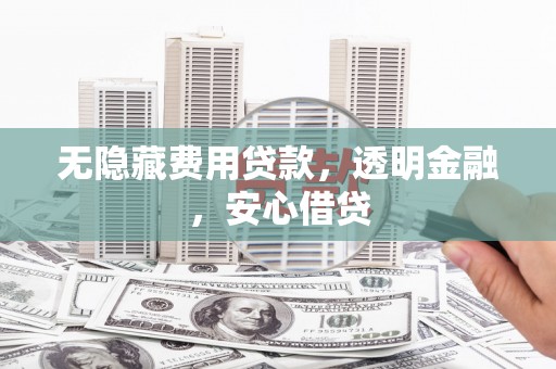富县无隐藏费用贷款，透明金融，安心借贷