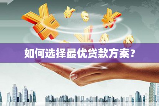 富县如何选择最优贷款方案？