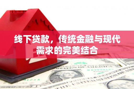 富县线下贷款，传统金融与现代需求的完美结合