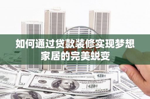 富县如何通过贷款装修实现梦想家居的完美蜕变