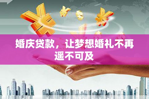 富县婚庆贷款，让梦想婚礼不再遥不可及