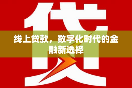 富县线上贷款，数字化时代的金融新选择