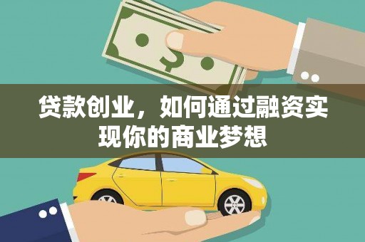 富县贷款创业，如何通过融资实现你的商业梦想