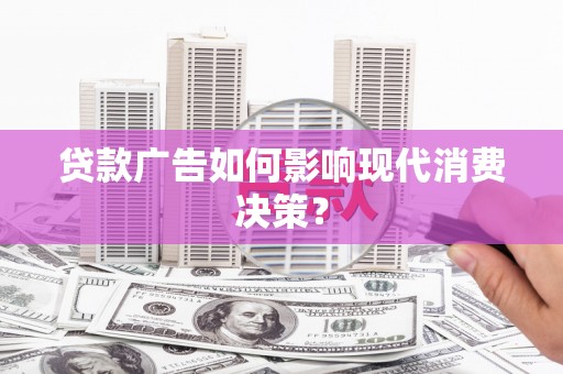 富县贷款广告如何影响现代消费决策？