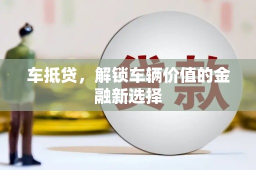 富县车抵贷，解锁车辆价值的金融新选择