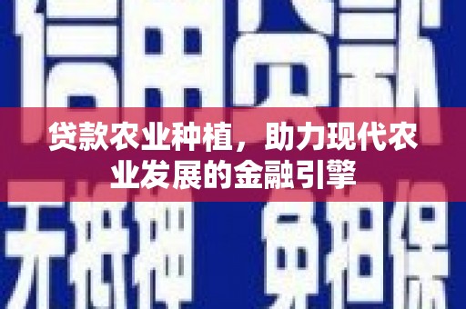 富县贷款农业种植，助力现代农业发展的金融引擎