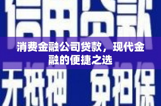 富县消费金融公司贷款，现代金融的便捷之选