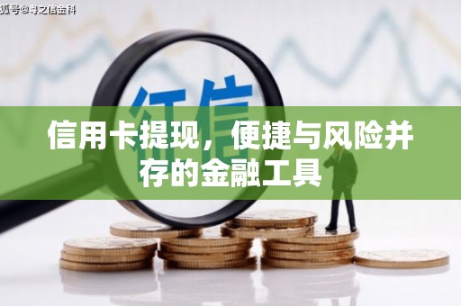 富县信用卡提现，便捷与风险并存的金融工具