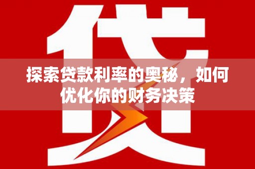 富县探索贷款利率的奥秘，如何优化你的财务决策