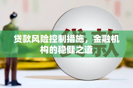 富县贷款风险控制措施，金融机构的稳健之道
