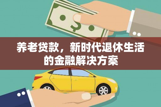 富县养老贷款，新时代退休生活的金融解决方案