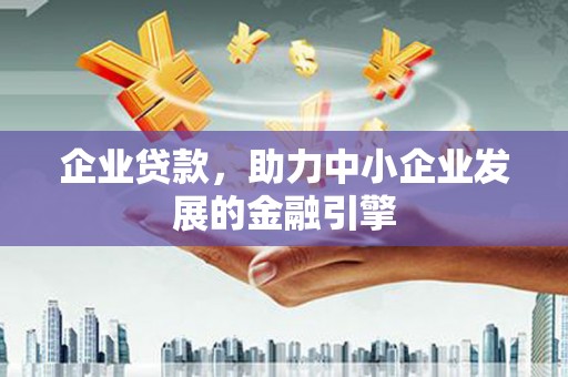 富县企业贷款，助力中小企业发展的金融引擎