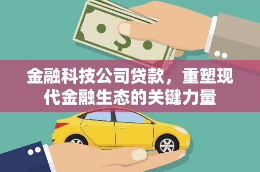 富县金融科技公司贷款，重塑现代金融生态的关键力量