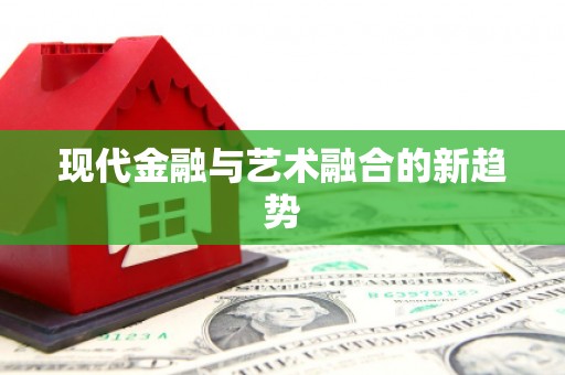 富县现代金融与艺术融合的新趋势