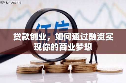 富县贷款创业，如何通过融资实现你的商业梦想