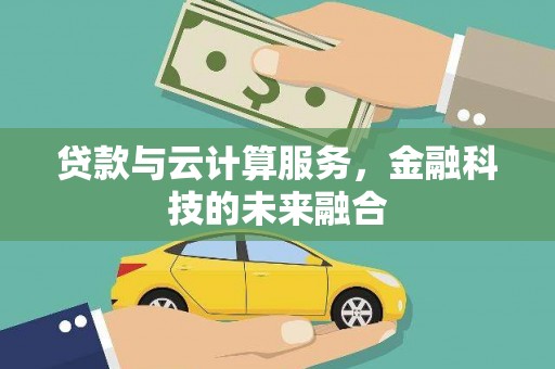 富县贷款与云计算服务，金融科技的未来融合