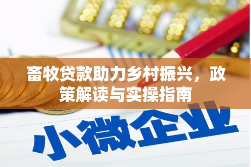 富县畜牧贷款助力乡村振兴，政策解读与实操指南