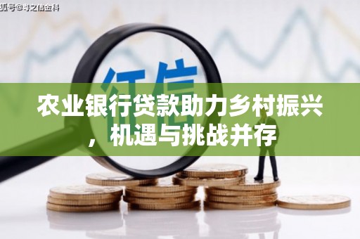 富县农业银行贷款助力乡村振兴，机遇与挑战并存