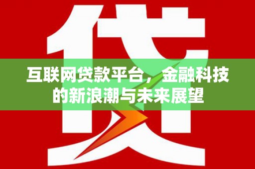 富县互联网贷款平台，金融科技的新浪潮与未来展望