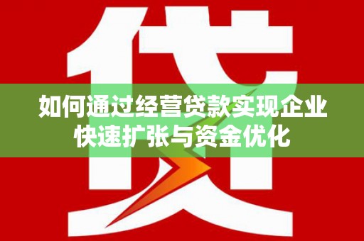 富县如何通过经营贷款实现企业快速扩张与资金优化