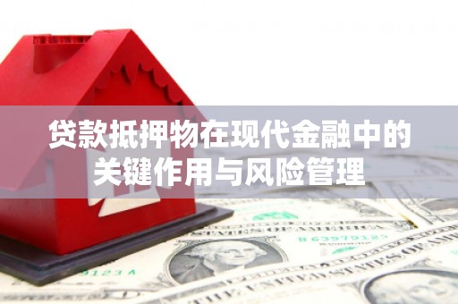 富县贷款抵押物在现代金融中的关键作用与风险管理