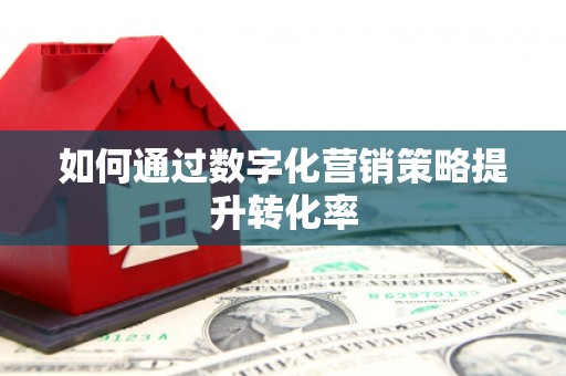 富县如何通过数字化营销策略提升转化率